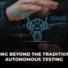 Going Beyond the Traditional Autonomous Testing